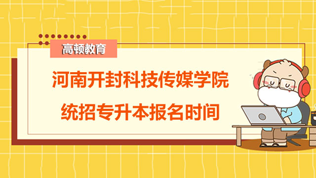 2023年河南开封科技传媒学院统招专升本报名时间