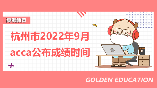 杭州市2022年9月acca考试公布成绩时间是什么时候？如何查成绩？