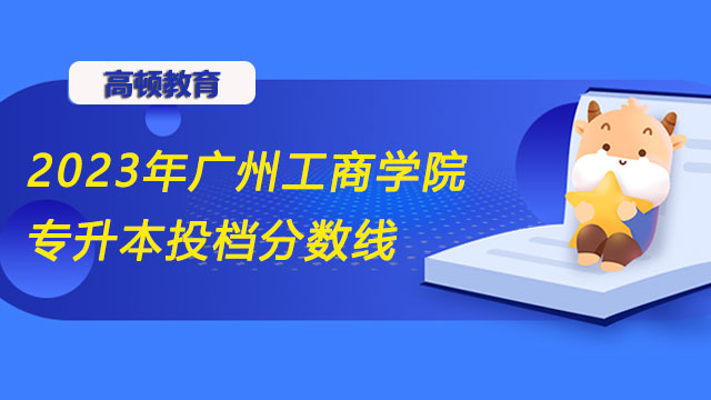 2023年广州工商学院统招（全日制）专升本投档分数线