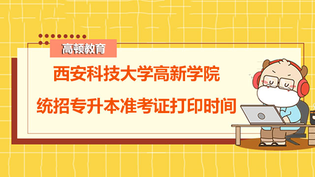 2023年西安科技大学高新学院统招专升本准考证打印时间