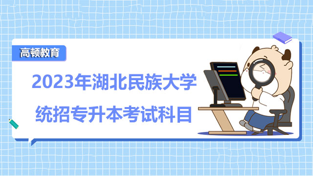 2023年湖北民族大學(xué)統(tǒng)招專升本考試科目