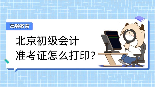 北京初级会计准考证怎么打印？