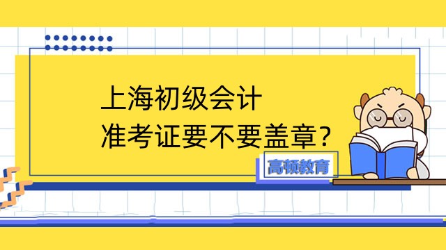 上海初级会计的准考证要不要盖章？
