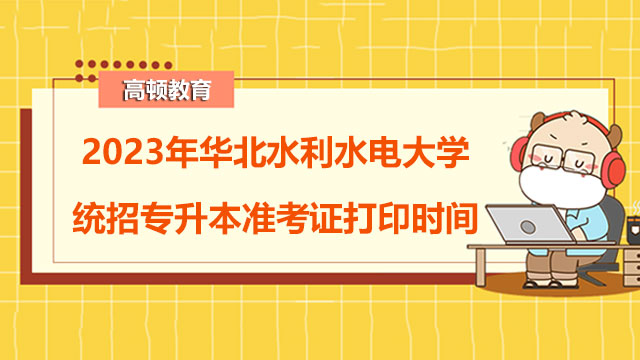 2023年华北水利水电大学统招专升本准考证打印时间