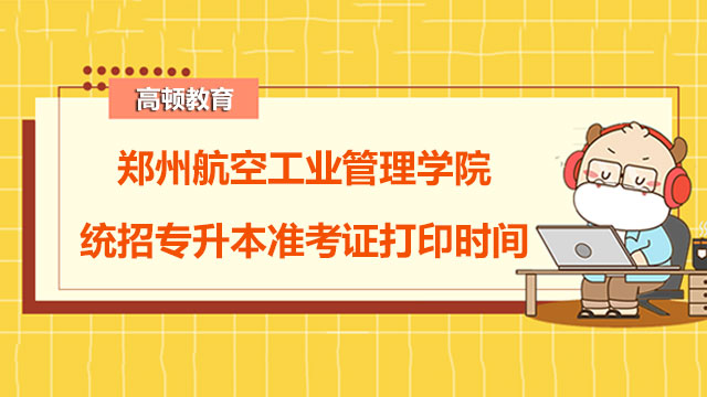 2023年郑州航空工业管理学院统招专升本准考证打印时间