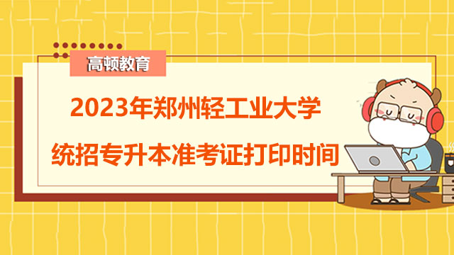 2023年郑州轻工业大学统招专升本准考证打印时间