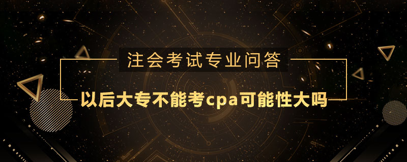 以后大專不能考cpa可能性大嗎