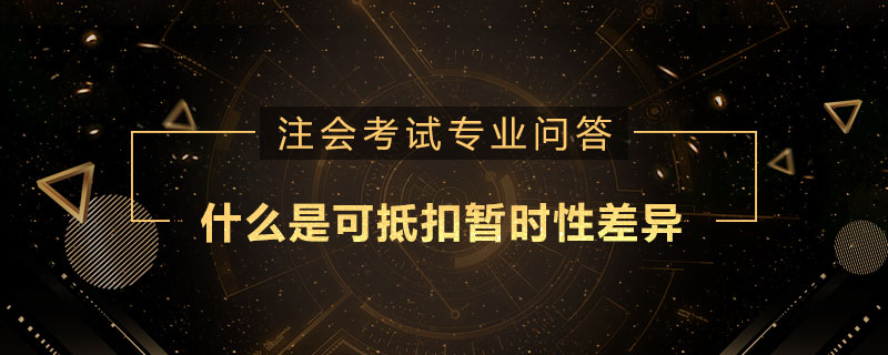 什么是可抵扣暫時(shí)性差異