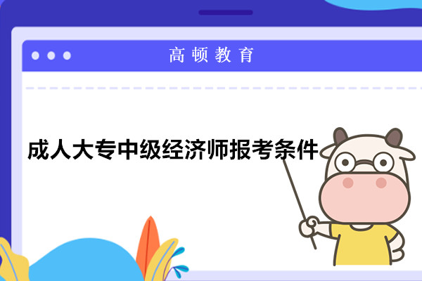 成人大专中级经济师报考条件有哪些?