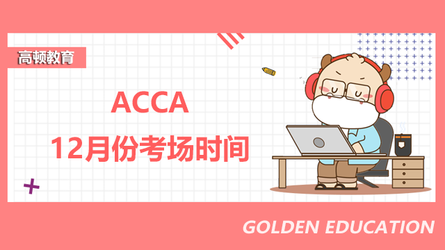 ACCA12月份考場(chǎng)時(shí)間是怎么安排的？考試科目是什么？