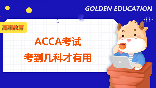 ACCA考试考到几科才有用？能取得什么证书？