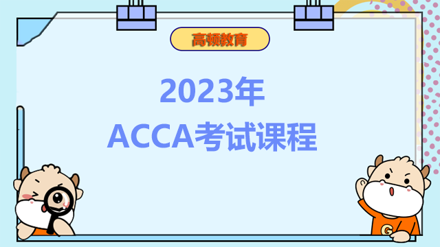 2023年ACCA考试课程都有哪些？考试顺序是什么？