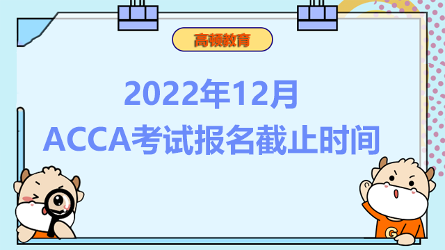 2022年12月ACCA考试报名截止时间是什么时候？抓紧报名！