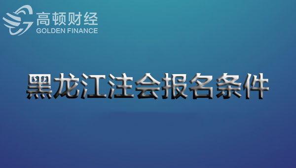 2020年黑龙江注册会计师报名条件