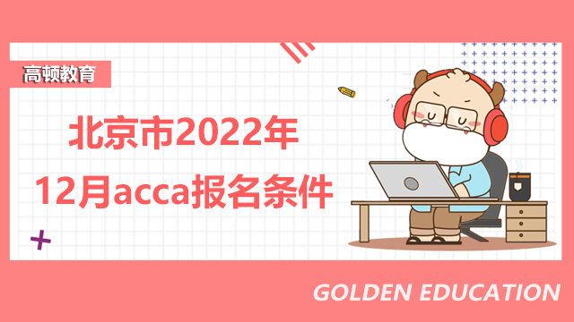 北京市2022年12月acca報名條件都有哪些？報考流程是什么？