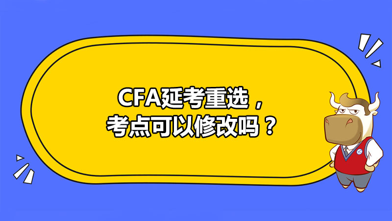 CFA延考重選，考點可以修改嗎？