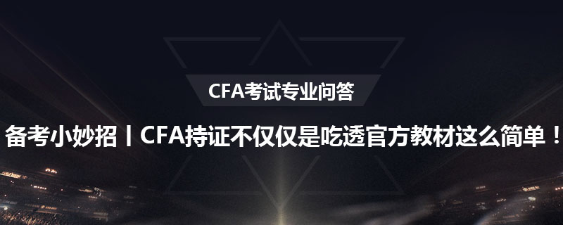 备考小妙招丨CFA持证不仅仅是吃透官方教材这么简单！