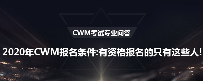 2020年CWM报名条件:有资格报名的只有这些人!