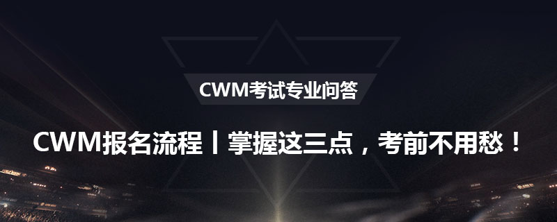 CWM报名流程丨掌握这三点，考前不用愁！