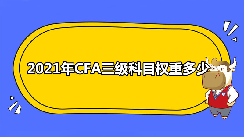 2021年CFA三級科目權(quán)重多少？