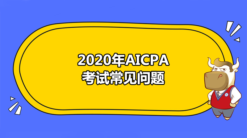2020年5月AICPA考试常见问题