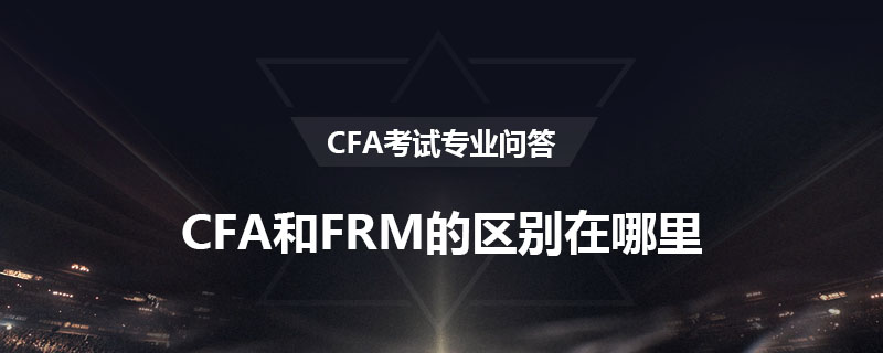 CFA和FRM的区别在哪里？
