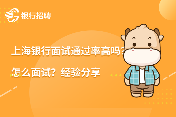 上海銀行面試通過率高嗎?怎么面試?經(jīng)驗(yàn)分享 上海銀行面試通過率高嗎?怎么面試?經(jīng)驗(yàn)分享