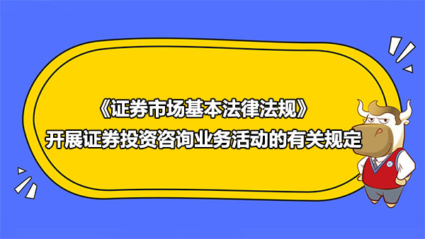 《證券市場(chǎng)基本法律法規(guī)》開(kāi)展證券投資咨詢業(yè)務(wù)活動(dòng)的有關(guān)規(guī)定