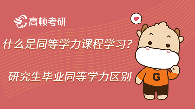 什么是同等学力课程学习？研究生毕业同等学力有什么区别？