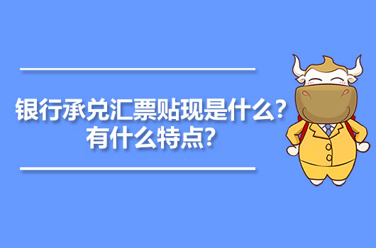 銀行承兌匯票貼現(xiàn)是什么？有什么特點(diǎn)？