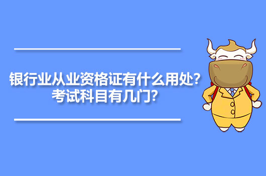 银行业从业资格证有什么用处？考试科目有几门？