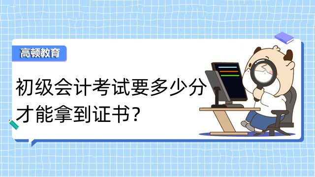 初級會計考試要多少分才能拿到證書？