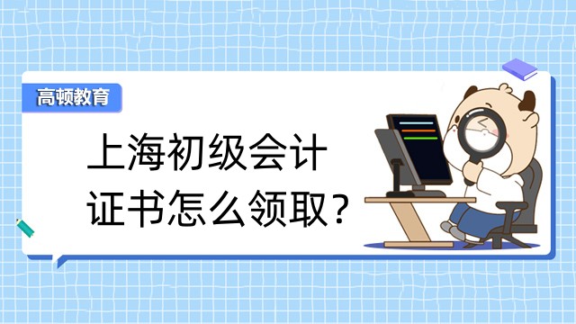 上海初级会计证书怎么领取？