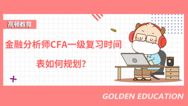 金融分析師CFA一級復(fù)習(xí)時間表如何規(guī)劃？