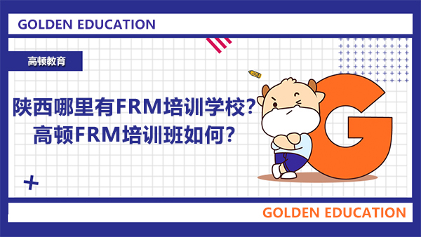 陜西哪里有FRM培訓學校？高頓FRM培訓班如何？