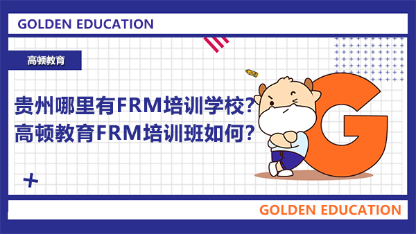 贵州哪里有FRM培训学校？高顿教育FRM培训班如何？