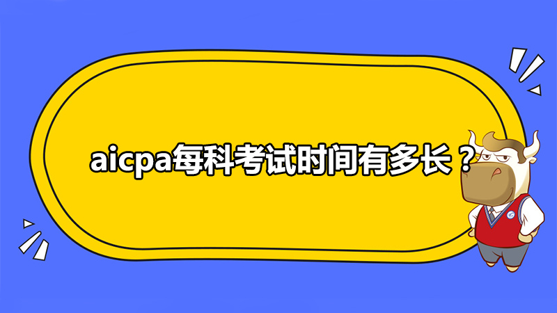 aicpa每科考試時間有多長？多久要考完？