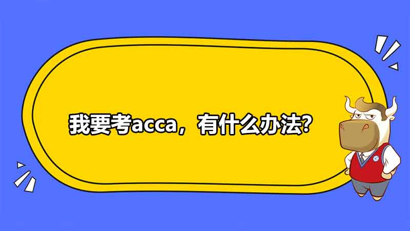 我要考acca，有什么办法？