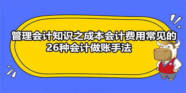 管理會計(jì)知識之成本會計(jì)費(fèi)用常見的26種會計(jì)做賬手法