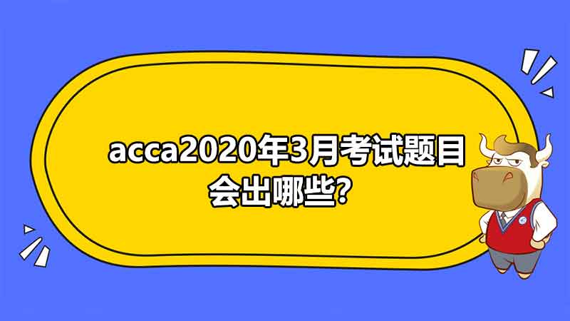 acca2020年3月考试题目会出哪些？