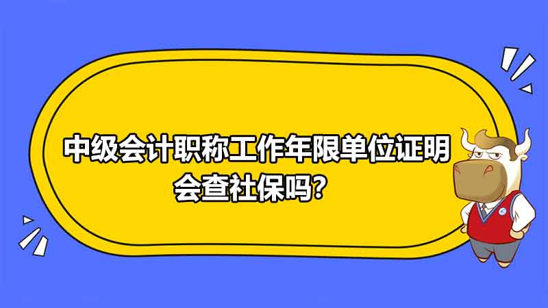 中级会计职称工作年限单位证明会查社保吗？