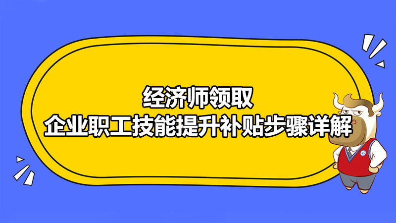 經(jīng)濟師領取企業(yè)職工技能提升補貼步驟詳解