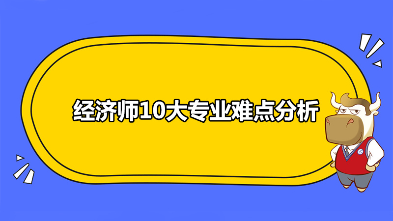 經(jīng)濟(jì)師10大專(zhuān)業(yè)難點(diǎn)分析