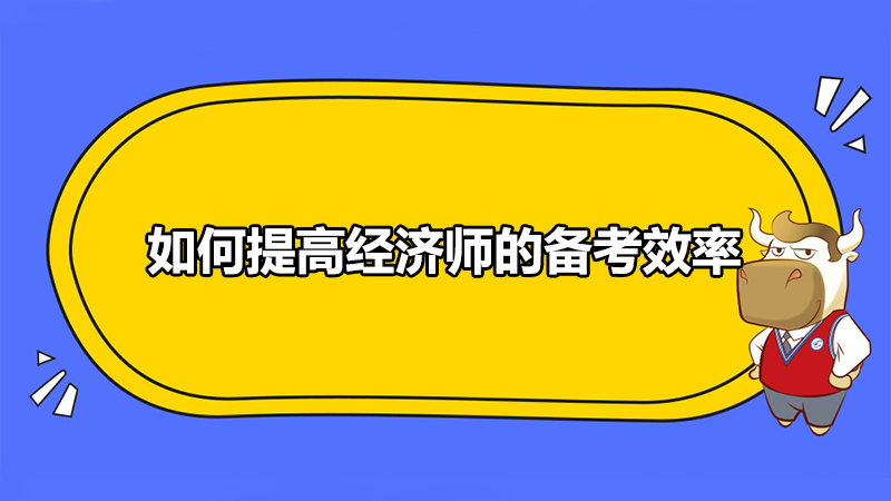 經(jīng)濟師該如何備考？如何提高經(jīng)濟師的備考效率？