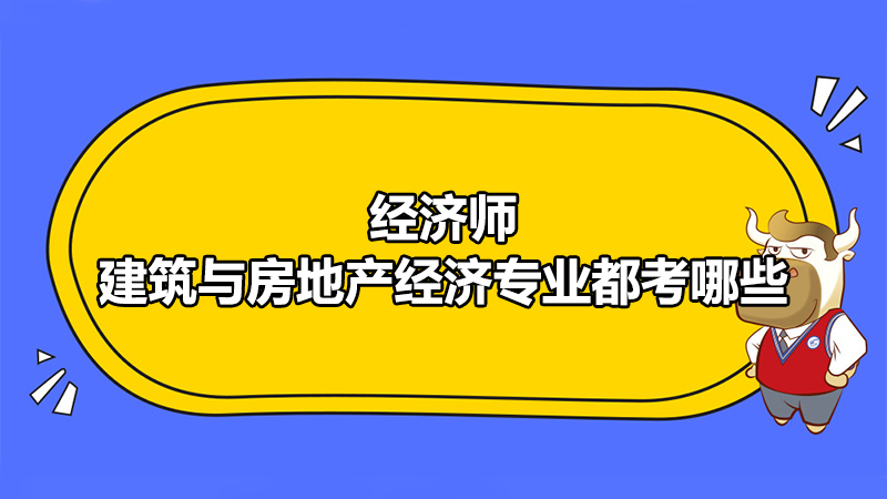 經(jīng)濟(jì)師建筑與房地產(chǎn)經(jīng)濟(jì)專業(yè)都考哪些