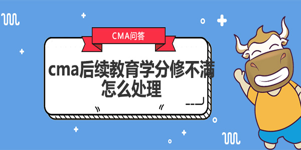 cma后續(xù)教育學(xué)分修不滿怎么處理