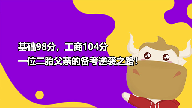 基礎(chǔ)98分，工商104分，一位二胎父親的備考逆襲之路！