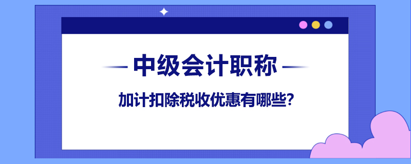 加計(jì)扣除稅收優(yōu)惠有哪些？