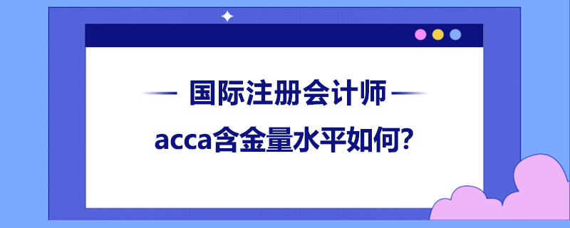 acca含金量水平如何？