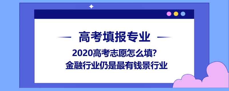 2020高考志愿怎么填？金融行業(yè)仍是最有錢景行業(yè)